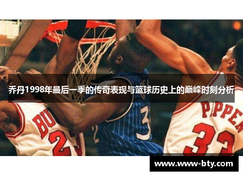 乔丹1998年最后一季的传奇表现与篮球历史上的巅峰时刻分析 乔丹1998年最后一季的传奇表现与篮球历史上的巅峰时刻分析