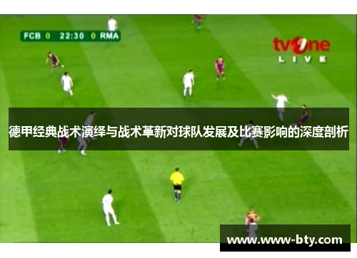 德甲经典战术演绎与战术革新对球队发展及比赛影响的深度剖析 德甲经典战术演绎与战术革新对球队发展及比赛影响的深度剖析