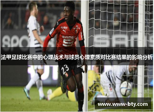 法甲足球比赛中的心理战术与球员心理素质对比赛结果的影响分析
