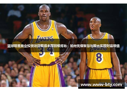 篮球明星商业投资项目取得丰厚回报背后:如何凭借智慧与眼光实现财富增值 篮球明星商业投资项目取得丰厚回报背后:如何凭借智慧与眼光实现财富增值