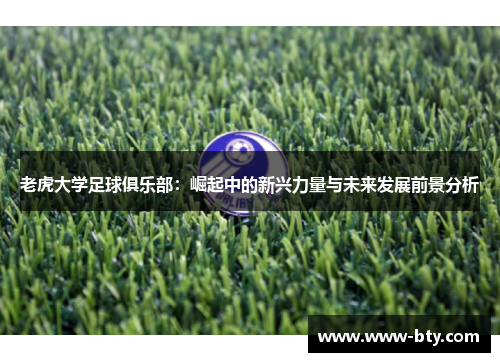 老虎大学足球俱乐部:崛起中的新兴力量与未来发展前景分析 老虎大学足球俱乐部:崛起中的新兴力量与未来发展前景分析