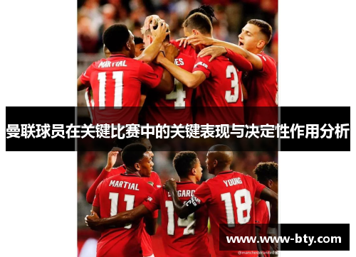 曼联球员在关键比赛中的关键表现与决定性作用分析 曼联球员在关键比赛中的关键表现与决定性作用分析