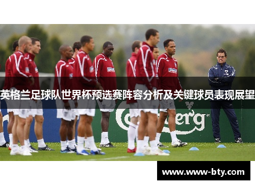 英格兰足球队世界杯预选赛阵容分析及关键球员表现展望