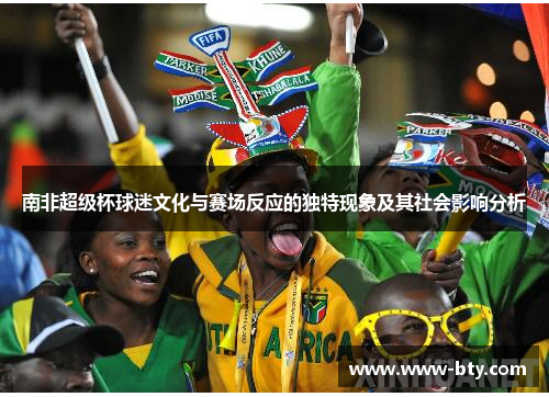 南非超级杯球迷文化与赛场反应的独特现象及其社会影响分析 南非超级杯球迷文化与赛场反应的独特现象及其社会影响分析