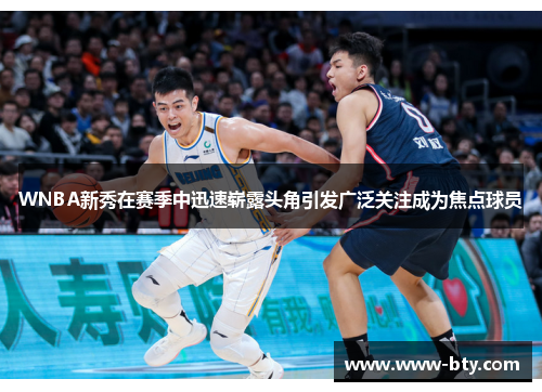 WNBA新秀在赛季中迅速崭露头角引发广泛关注成为焦点球员 WNBA新秀在赛季中迅速崭露头角引发广泛关注成为焦点球员