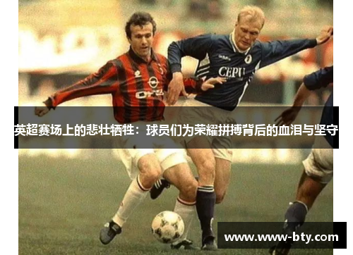 英超赛场上的悲壮牺牲：球员们为荣耀拼搏背后的血泪与坚守