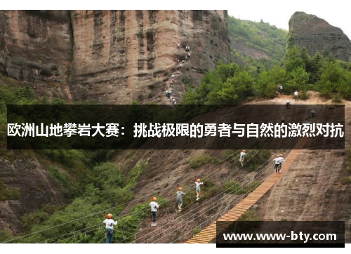 欧洲山地攀岩大赛:挑战极限的勇者与自然的激烈对抗 欧洲山地攀岩大赛:挑战极限的勇者与自然的激烈对抗