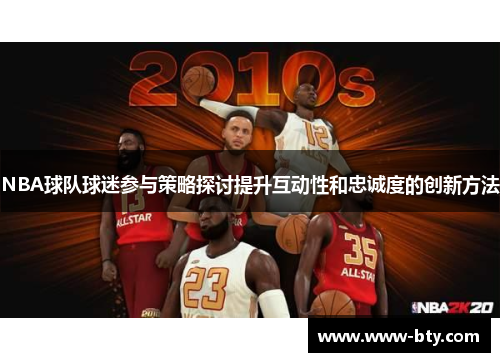 NBA球队球迷参与策略探讨提升互动性和忠诚度的创新方法 NBA球队球迷参与策略探讨提升互动性和忠诚度的创新方法