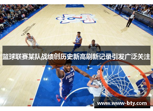 篮球联赛某队战绩创历史新高刷新记录引发广泛关注 篮球联赛某队战绩创历史新高刷新记录引发广泛关注