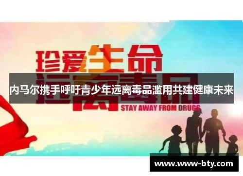 内马尔携手呼吁青少年远离毒品滥用共建健康未来 内马尔携手呼吁青少年远离毒品滥用共建健康未来