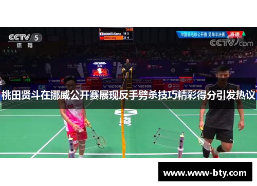 桃田贤斗在挪威公开赛展现反手劈杀技巧精彩得分引发热议