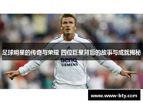 足球明星的传奇与荣耀 四位巨星背后的故事与成就揭秘 足球明星的传奇与荣耀 四位巨星背后的故事与成就揭秘