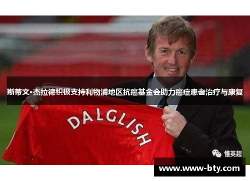 斯蒂文·杰拉德积极支持利物浦地区抗癌基金会助力癌症患者治疗与康复