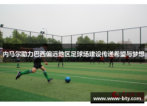 内马尔助力巴西偏远地区足球场建设传递希望与梦想