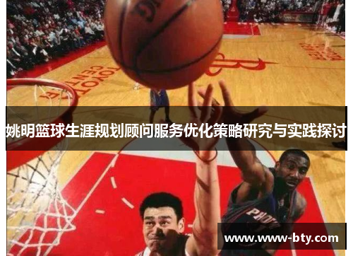 姚明篮球生涯规划顾问服务优化策略研究与实践探讨 姚明篮球生涯规划顾问服务优化策略研究与实践探讨