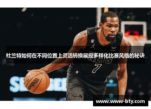 杜兰特如何在不同位置上灵活转换展现多样化比赛风格的秘诀 杜兰特如何在不同位置上灵活转换展现多样化比赛风格的秘诀