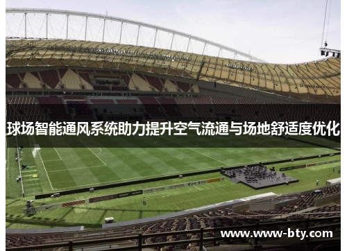 球场智能通风系统助力提升空气流通与场地舒适度优化 球场智能通风系统助力提升空气流通与场地舒适度优化