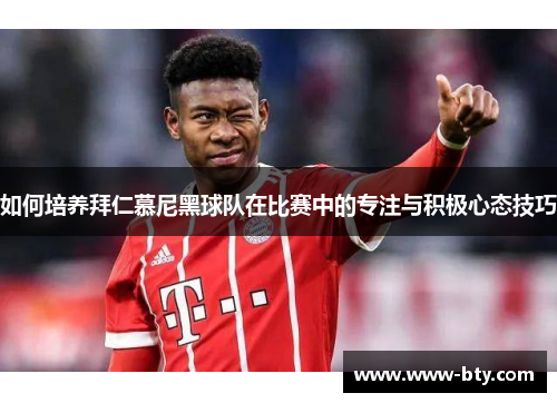 如何培养拜仁慕尼黑球队在比赛中的专注与积极心态技巧 如何培养拜仁慕尼黑球队在比赛中的专注与积极心态技巧