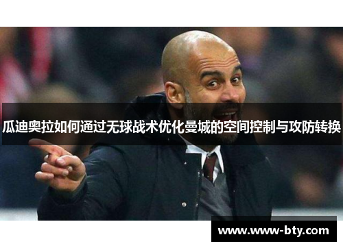 瓜迪奥拉如何通过无球战术优化曼城的空间控制与攻防转换 瓜迪奥拉如何通过无球战术优化曼城的空间控制与攻防转换