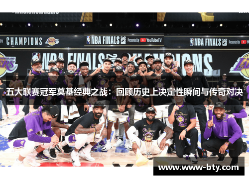 五大联赛冠军奠基经典之战:回顾历史上决定性瞬间与传奇对决 五大联赛冠军奠基经典之战:回顾历史上决定性瞬间与传奇对决