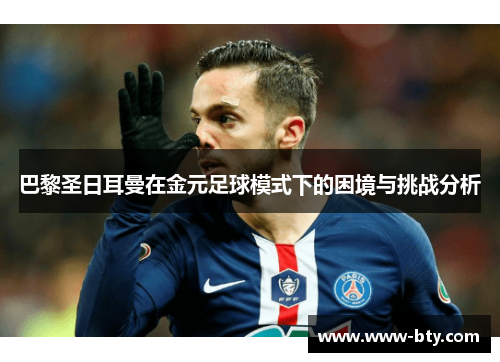 巴黎圣日耳曼在金元足球模式下的困境与挑战分析