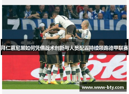 拜仁慕尼黑如何凭借战术创新与人员配置持续领跑德甲联赛
