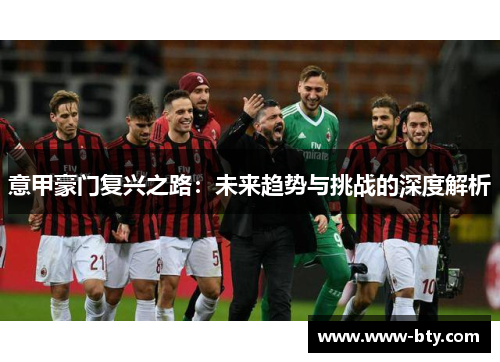 意甲豪门复兴之路：未来趋势与挑战的深度解析