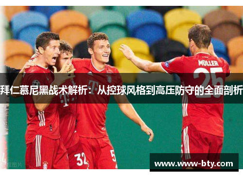 拜仁慕尼黑战术解析：从控球风格到高压防守的全面剖析