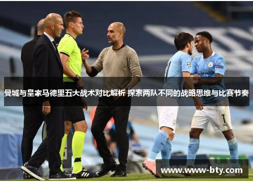 曼城与皇家马德里五大战术对比解析 探索两队不同的战略思维与比赛节奏 曼城与皇家马德里五大战术对比解析 探索两队不同的战略思维与比赛节奏