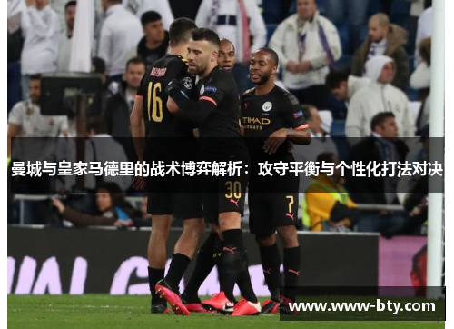 曼城与皇家马德里的战术博弈解析:攻守平衡与个性化打法对决 曼城与皇家马德里的战术博弈解析:攻守平衡与个性化打法对决