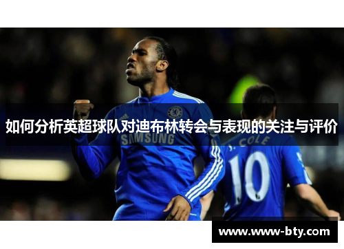 如何分析英超球队对迪布林转会与表现的关注与评价