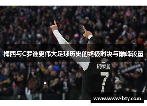 梅西与C罗谁更伟大足球历史的终极对决与巅峰较量 梅西与C罗谁更伟大足球历史的终极对决与巅峰较量