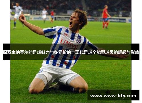 探索本纳赛尔的足球魅力与多元价值:现代足球全能型球员的崛起与影响 探索本纳赛尔的足球魅力与多元价值:现代足球全能型球员的崛起与影响