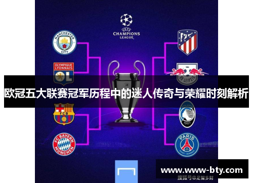 欧冠五大联赛冠军历程中的迷人传奇与荣耀时刻解析