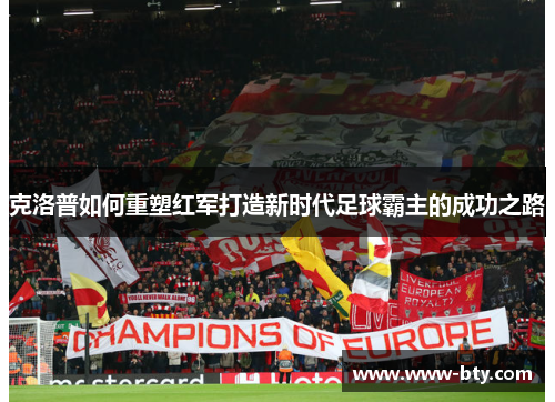 克洛普如何重塑红军打造新时代足球霸主的成功之路