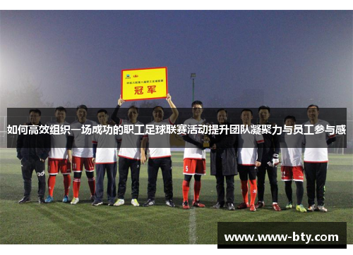 如何高效组织一场成功的职工足球联赛活动提升团队凝聚力与员工参与感 如何高效组织一场成功的职工足球联赛活动提升团队凝聚力与员工参与感