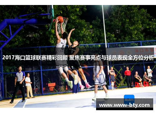 2017海口篮球联赛精彩回顾 聚焦赛事亮点与球员表现全方位分析 2017海口篮球联赛精彩回顾 聚焦赛事亮点与球员表现全方位分析