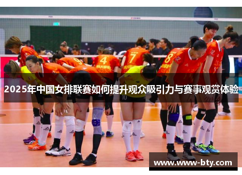 2025年中国女排联赛如何提升观众吸引力与赛事观赏体验