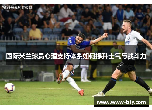 国际米兰球员心理支持体系如何提升士气与战斗力 国际米兰球员心理支持体系如何提升士气与战斗力