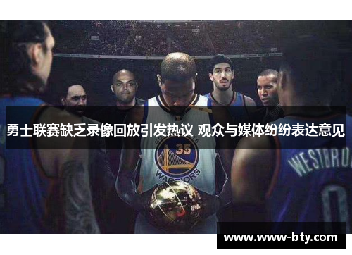 勇士联赛缺乏录像回放引发热议 观众与媒体纷纷表达意见