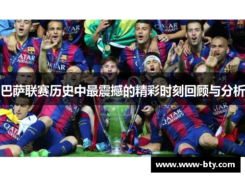 巴萨联赛历史中最震撼的精彩时刻回顾与分析