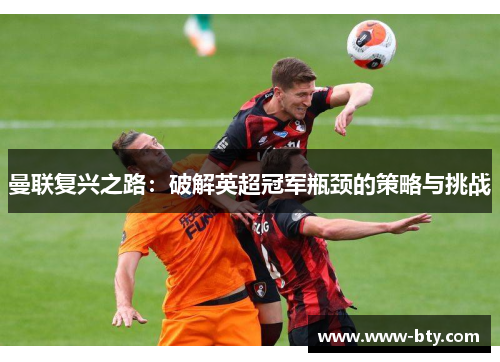 曼联复兴之路：破解英超冠军瓶颈的策略与挑战