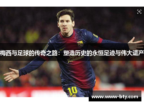 梅西与足球的传奇之路:塑造历史的永恒足迹与伟大遗产 梅西与足球的传奇之路:塑造历史的永恒足迹与伟大遗产
