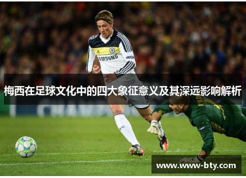 梅西在足球文化中的四大象征意义及其深远影响解析