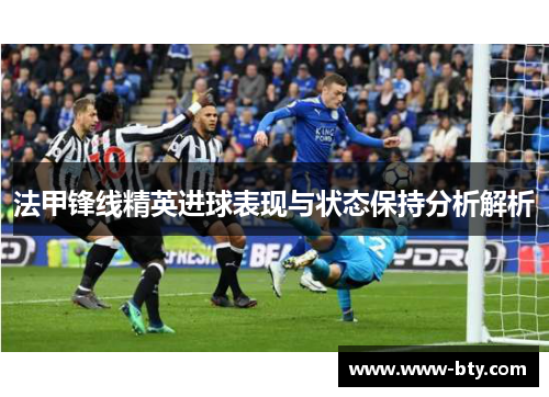 法甲锋线精英进球表现与状态保持分析解析 法甲锋线精英进球表现与状态保持分析解析