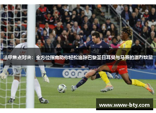 法甲焦点对决:全方位指南助你轻松追踪巴黎圣日耳曼与马赛的激烈较量 法甲焦点对决:全方位指南助你轻松追踪巴黎圣日耳曼与马赛的激烈较量