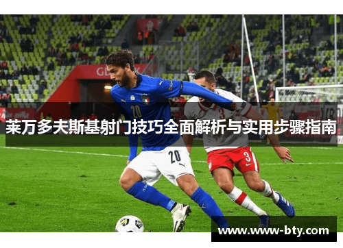 莱万多夫斯基射门技巧全面解析与实用步骤指南