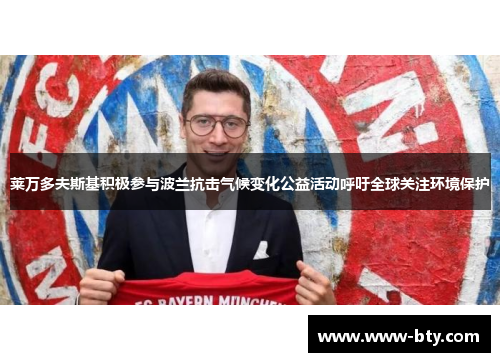 莱万多夫斯基积极参与波兰抗击气候变化公益活动呼吁全球关注环境保护