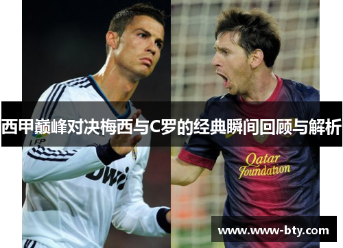 西甲巅峰对决梅西与C罗的经典瞬间回顾与解析 西甲巅峰对决梅西与C罗的经典瞬间回顾与解析