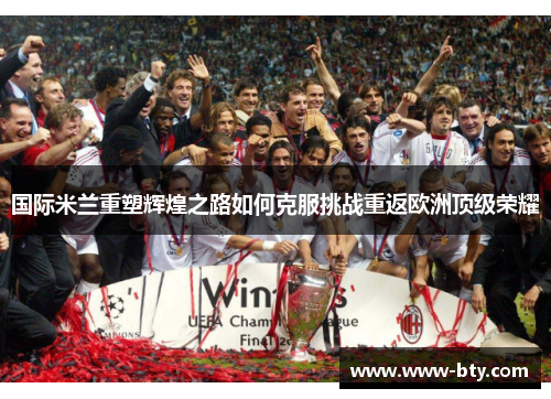 国际米兰重塑辉煌之路如何克服挑战重返欧洲顶级荣耀